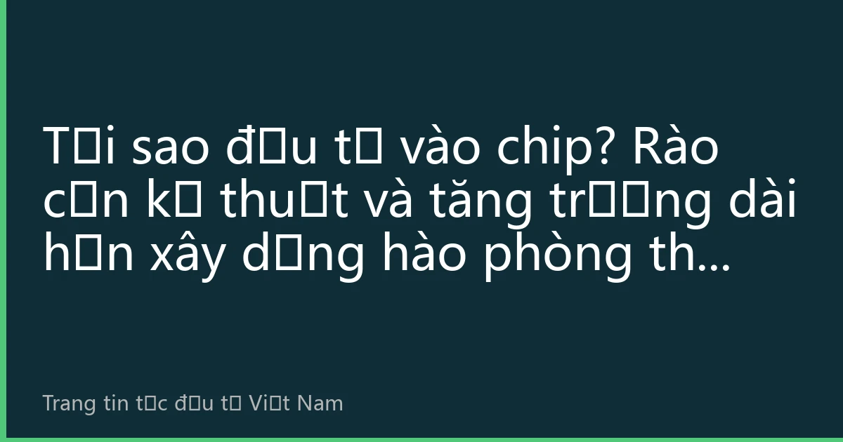 Tại sao đầu tư vào chip? Rào cản kỹ thuật và tăng trưởng dài hạn xây dựng hào phòng thủ đầu tư