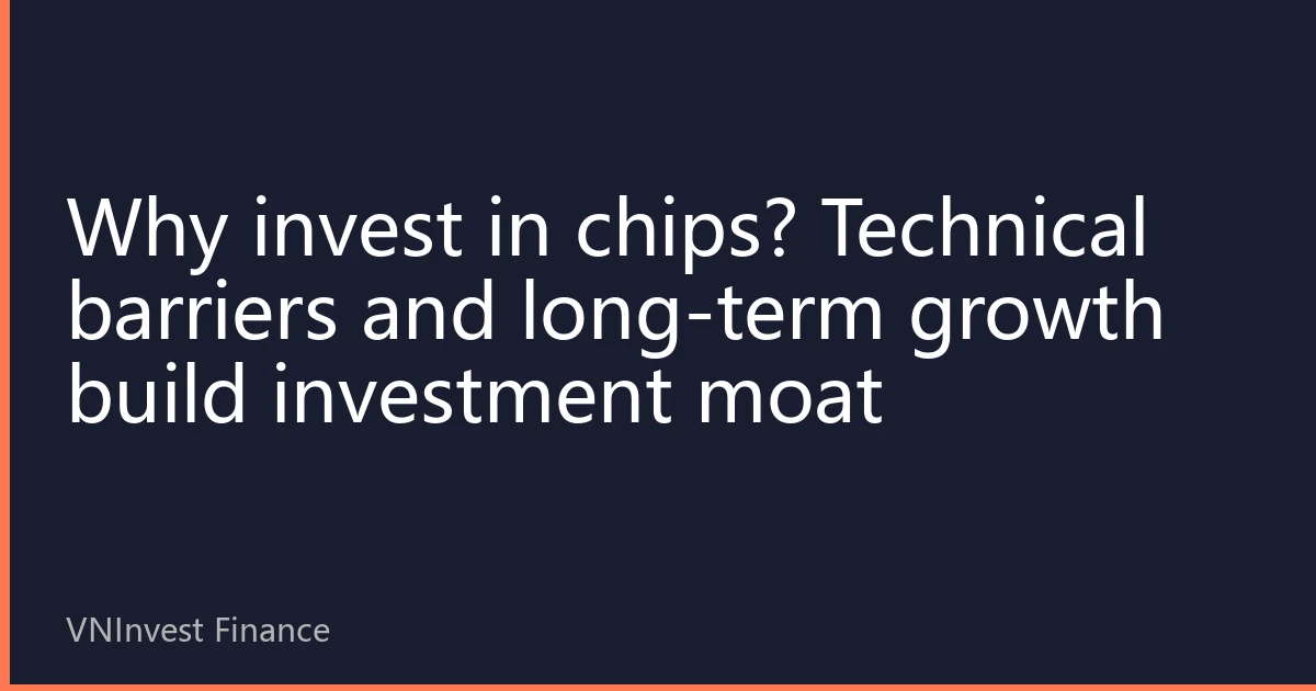 Why invest in chips? Technical barriers and long-term growth build investment moat