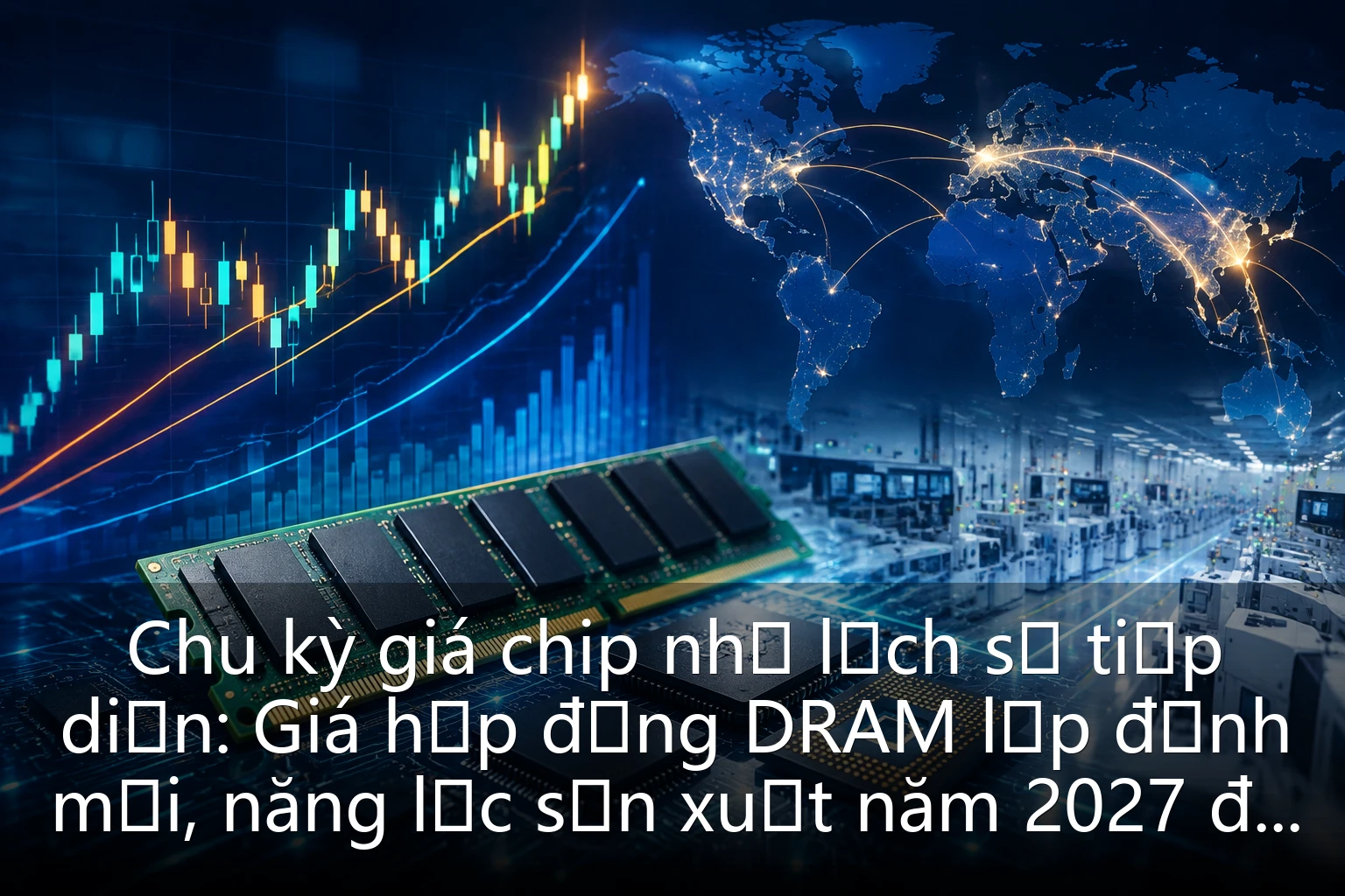 Chu kỳ giá chip nhớ lịch sử tiếp diễn: Giá hợp đồng DRAM lập đỉnh mới, năng lực sản xuất năm 2027 đã bán hết trước