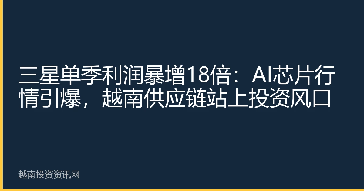 三星单季利润暴增18倍：AI芯片行情引爆，越南供应链站上投资风口