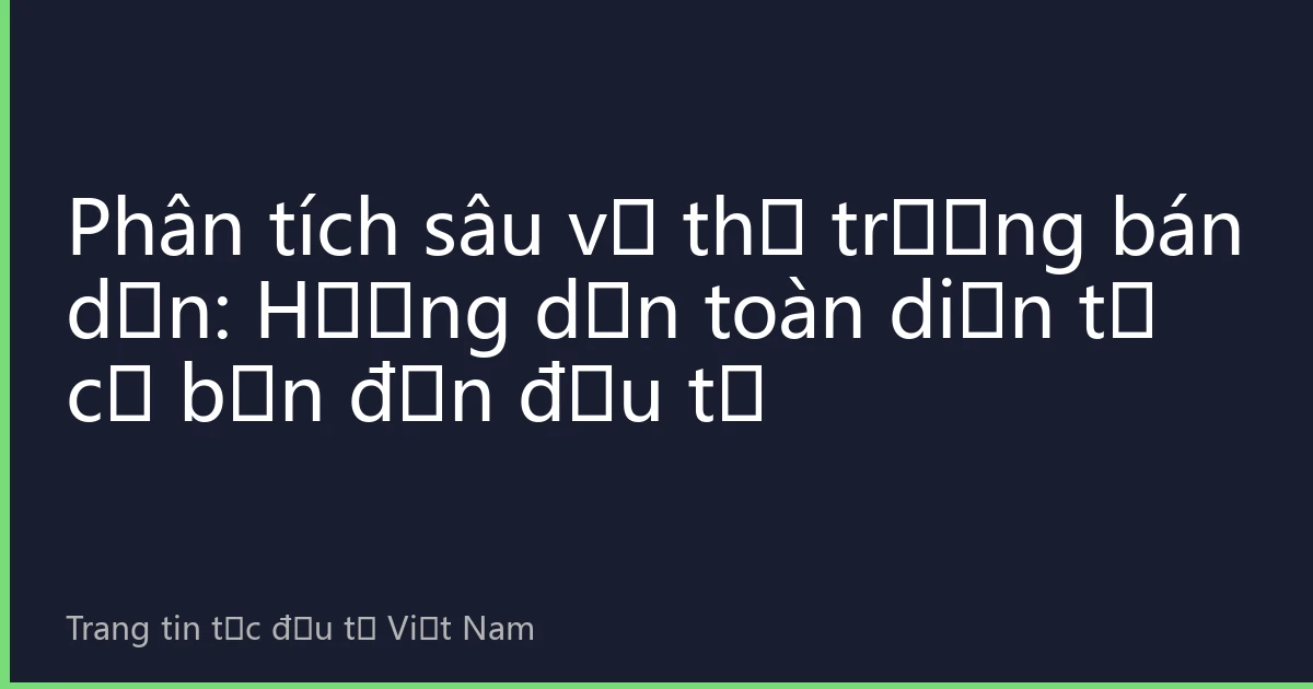 Phân tích sâu về thị trường bán dẫn: Hướng dẫn toàn diện từ cơ bản đến đầu tư