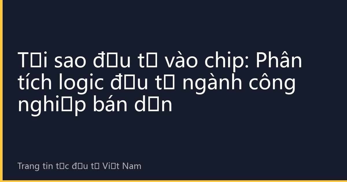 Tại sao đầu tư vào chip: Phân tích logic đầu tư ngành công nghiệp bán dẫn