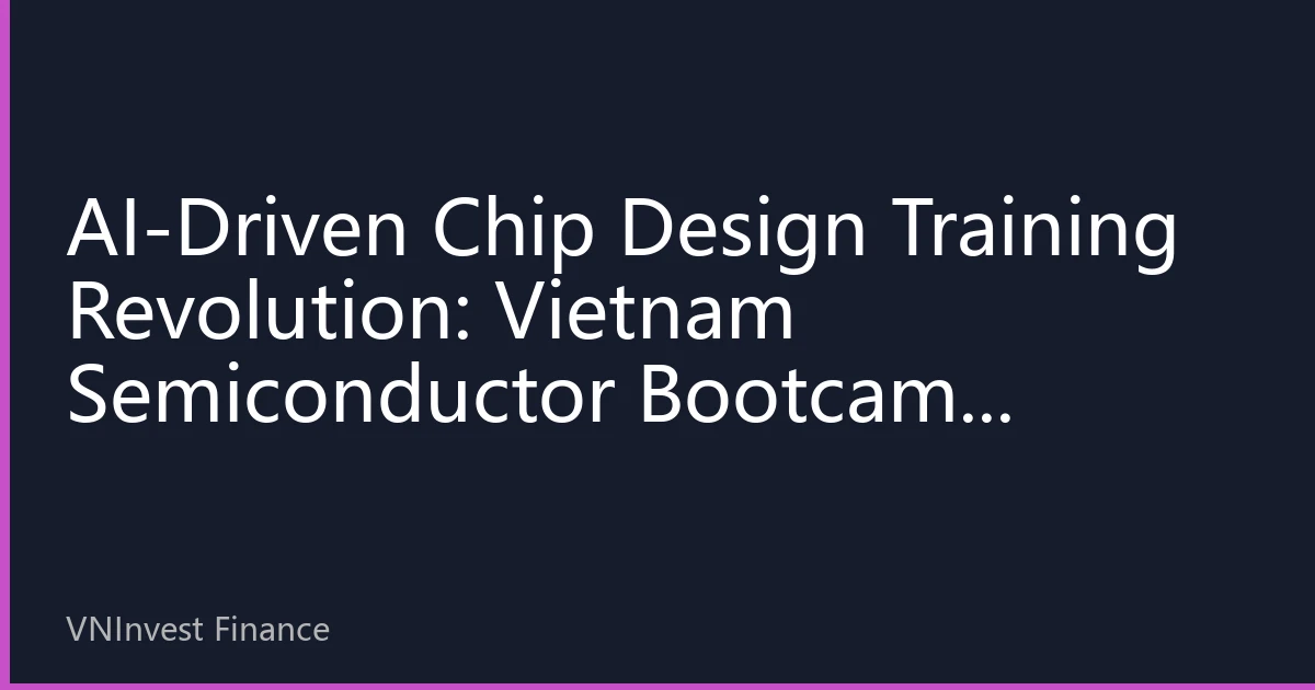 AI-Driven Chip Design Training Revolution: Vietnam Semiconductor Bootcamp Opens New Chapter in Talent Development