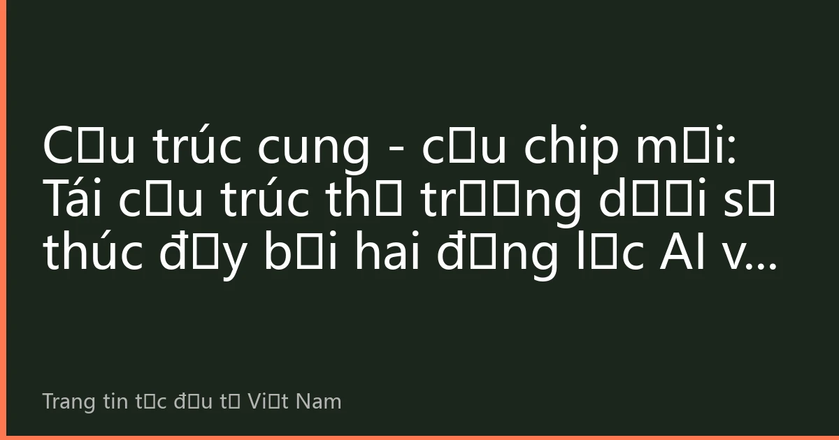 Cấu trúc cung - cầu chip mới: Tái cấu trúc thị trường dưới sự thúc đẩy bởi hai động lực AI và điện tử ô tô