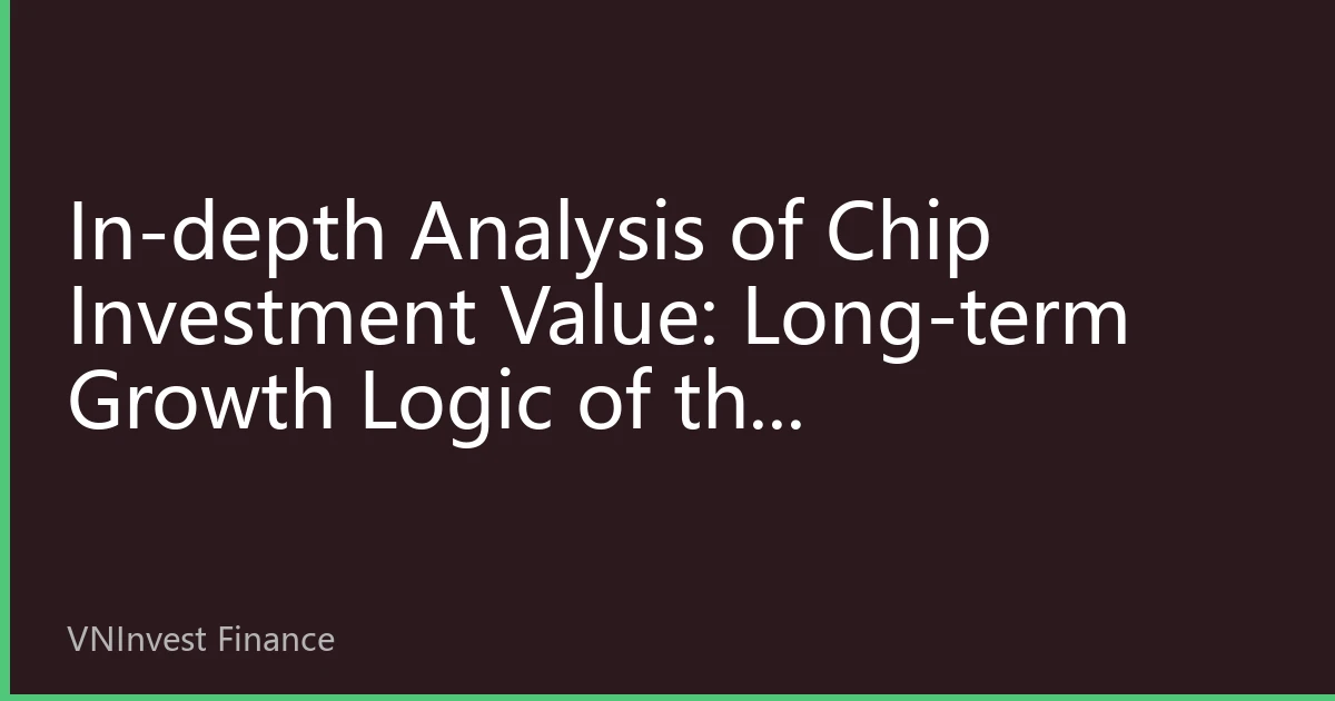 In-depth Analysis of Chip Investment Value: Long-term Growth Logic of the Semiconductor Industry Driven by AI