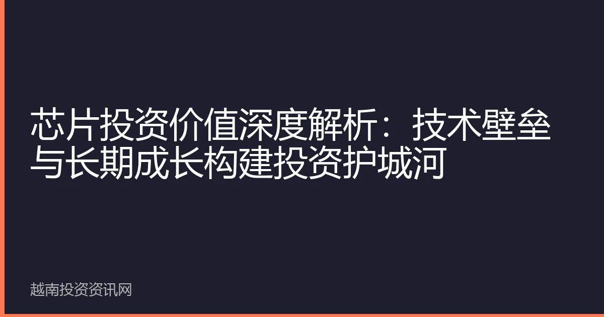 芯片投资价值深度解析：技术壁垒与长期成长构建投资护城河