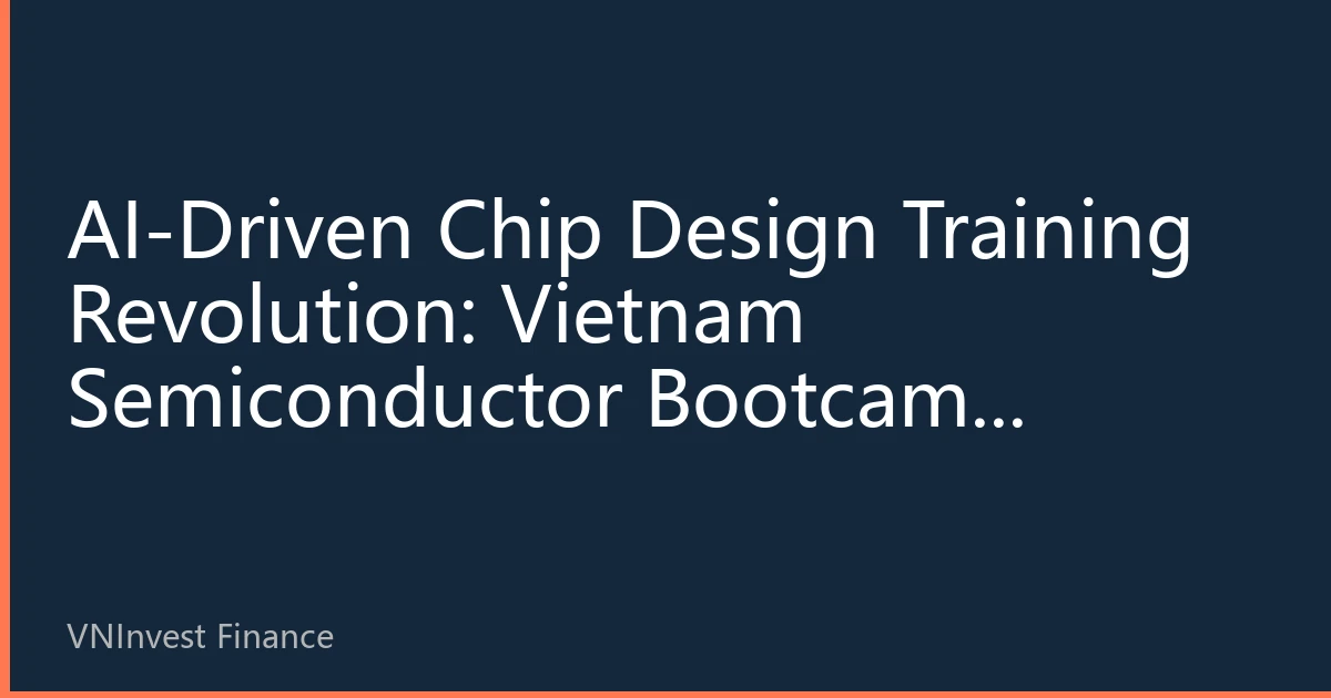 AI-Driven Chip Design Training Revolution: Vietnam Semiconductor Bootcamp Opens New Chapter in Talent Development