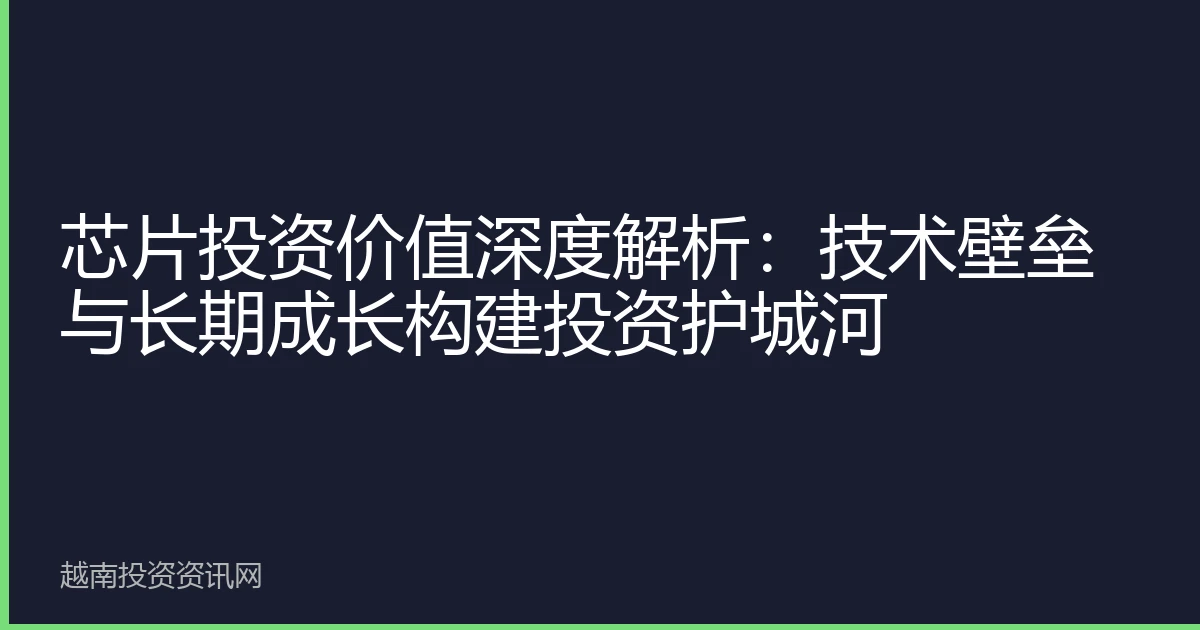 芯片投资价值深度解析：技术壁垒与长期成长构建投资护城河