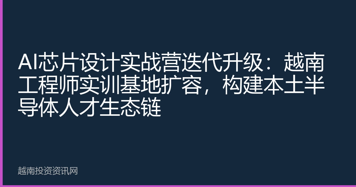 AI芯片设计实战营迭代升级：越南工程师实训基地扩容，构建本土半导体人才生态链