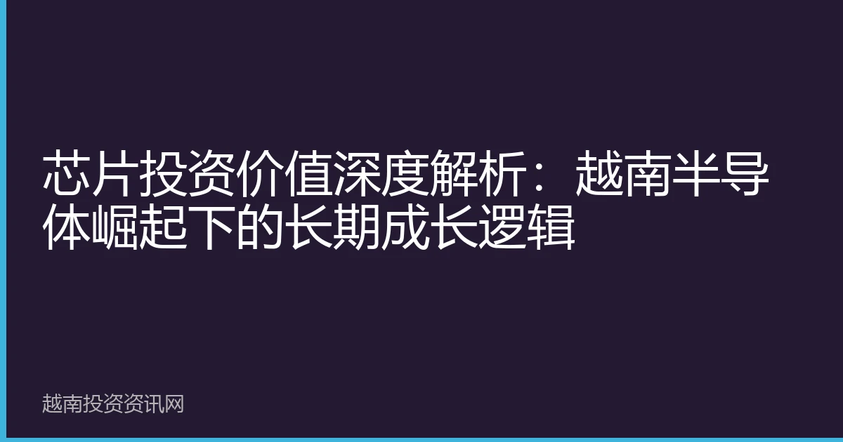 芯片投资价值深度解析：越南半导体崛起下的长期成长逻辑